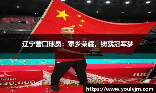 辽宁营口球员：家乡荣耀，铸就冠军梦